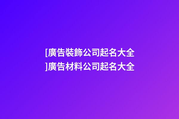 [廣告裝飾公司起名大全]廣告材料公司起名大全-第1張-公司起名-玄機派